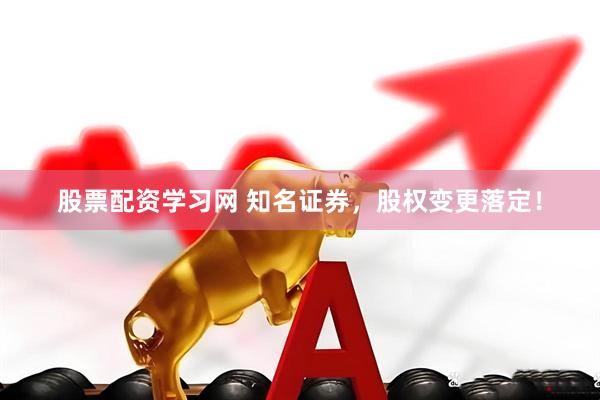 股票配资学习网 知名证券，股权变更落定！