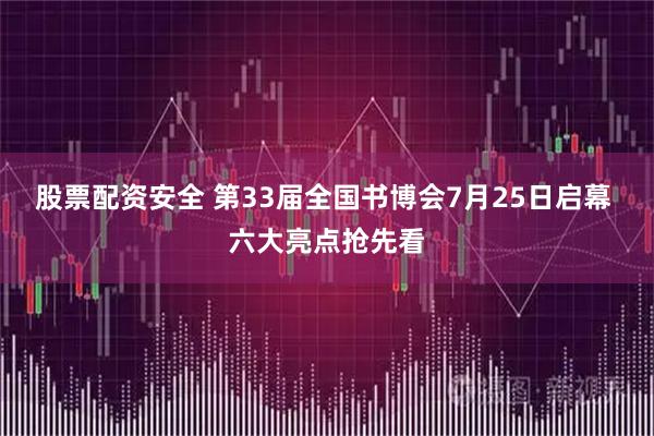 股票配资安全 第33届全国书博会7月25日启幕 六大亮点抢先看
