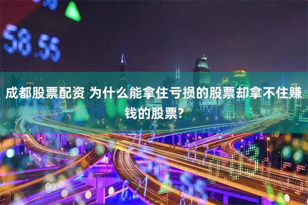 成都股票配资 为什么能拿住亏损的股票却拿不住赚钱的股票?