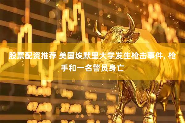 股票配资推荐 美国埃默里大学发生枪击事件, 枪手和一名警员身亡