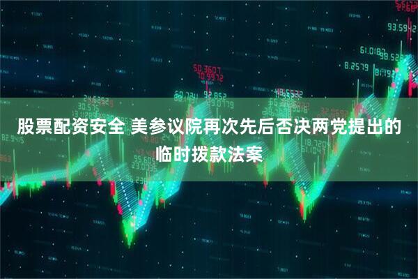 股票配资安全 美参议院再次先后否决两党提出的临时拨款法案
