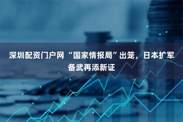 深圳配资门户网 “国家情报局”出笼，日本扩军备武再添新证