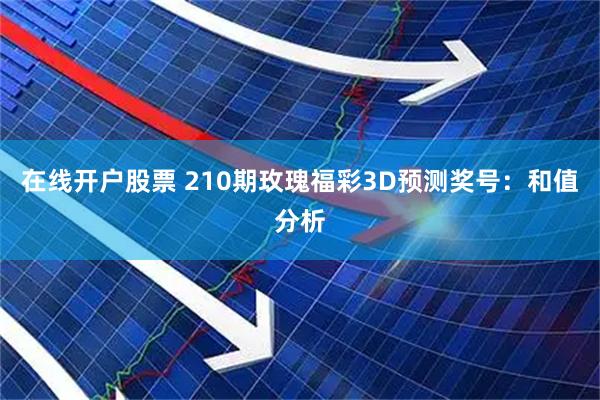 在线开户股票 210期玫瑰福彩3D预测奖号：和值分析