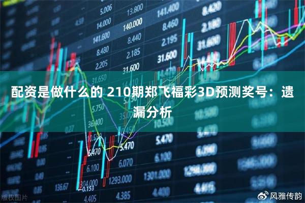 配资是做什么的 210期郑飞福彩3D预测奖号：遗漏分析