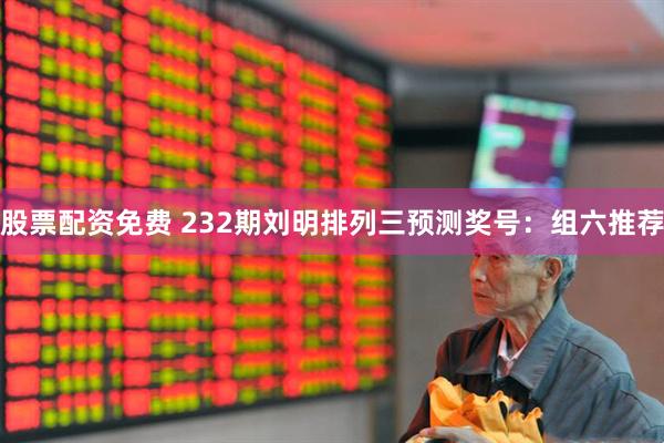 股票配资免费 232期刘明排列三预测奖号：组六推荐