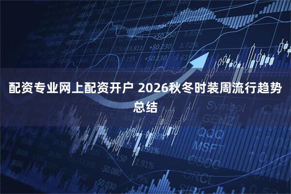 配资专业网上配资开户 2026秋冬时装周流行趋势总结
